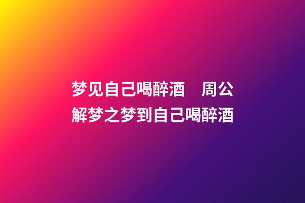 梦见自己喝醉酒　周公解梦之梦到自己喝醉酒